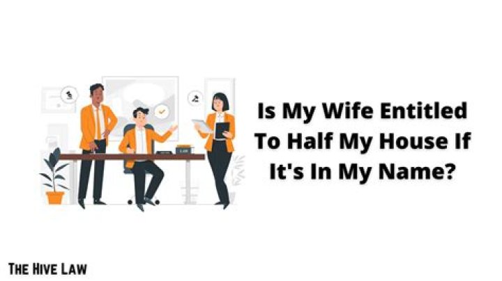 Is my wife entitled to half my house?